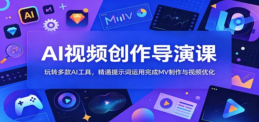 AI视频创作导演课：玩转多款AI工具，精通提示词运用完成MV制作与视频优化-e家网
