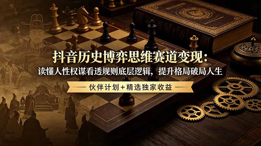 抖音历史博弈思维赛道变现：读懂人性权谋看透规则底层逻辑，提升格局破局人生，伙伴计划+精选独家收益-e家网