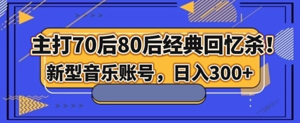 主打70后80后经典回忆杀！新型音乐账号，日入300+-e家网