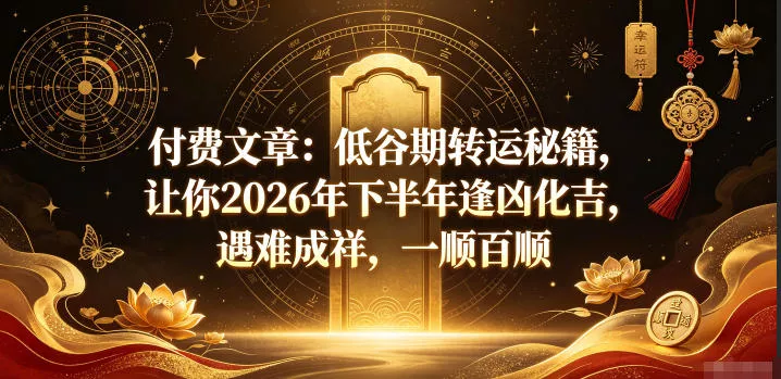 付费文章：低谷期转运秘籍，让你2026年下半年逢凶化吉，遇难成祥，一顺百顺-e家网