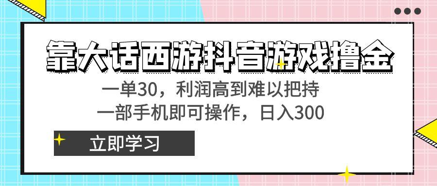 靠大话西游抖音游戏撸金，一单30，利润高到难以把持，一部手机即可操作...-e家网