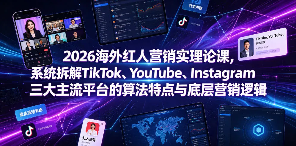 2026海外红人营销实理论课，系统拆解TikTok、YouTube、Instagram三大主流平台的算法特点与底层营销逻辑-e家网