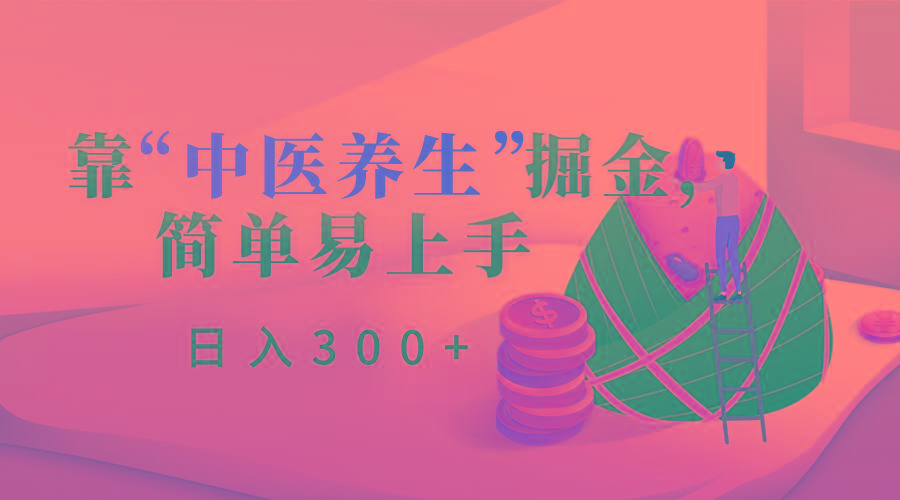 靠“中医养生”掘金，月入过万，简单易上手(附送7000份中医养生资料)-e家网