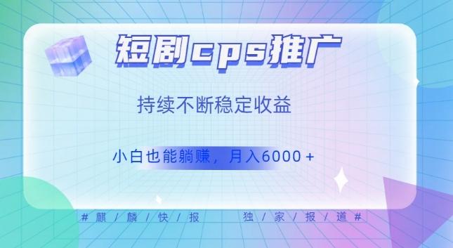 短剧cps推广（价值4位数），市场前景大可实现躺赚收益，只要视频在，持续收益不断-E家云商