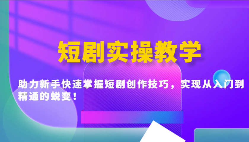 短剧实操教学，助力新手快速掌握短剧创作技巧，实现从入门到精通的蜕变！-E家云商