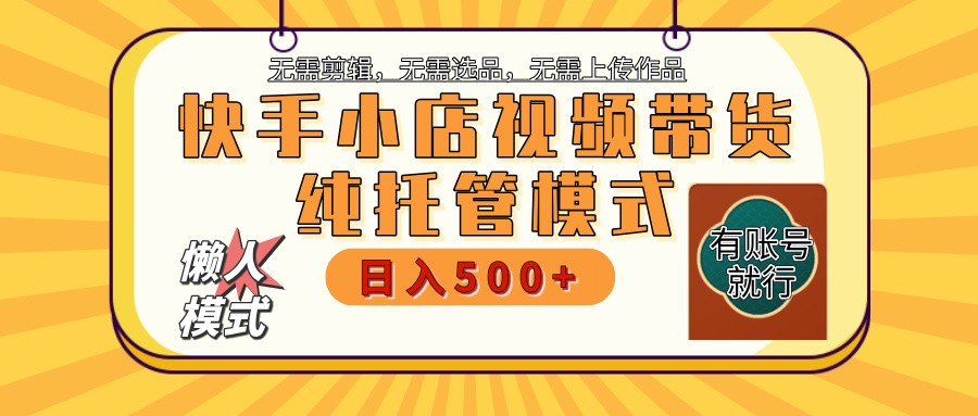 快手小店托管带货 2025新风口 批量自动剪辑爆款 月入5000+ 上不封顶-E家云商