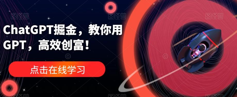 ChatGPT掘金，教你用GPT，高效创富！-E家云商