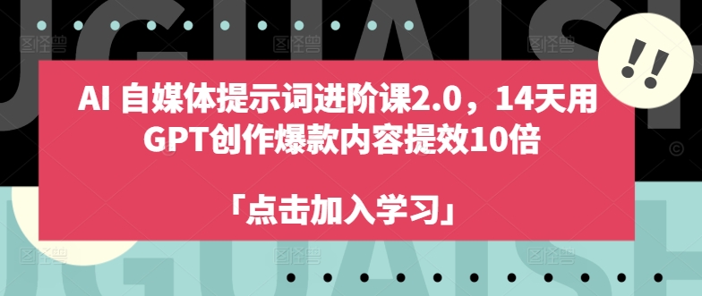 AI自媒体提示词进阶课2.0，14天用 GPT创作爆款内容提效10倍-E家云商