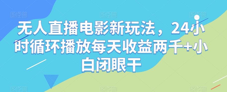 无人直播电影新玩法，24小时循环播放每天收益两千+小白闭眼干【揭秘】-E家云商