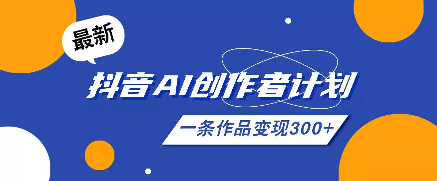 26年最新抖音AI创作者计划实操课程，一条作品变现300+-e家网
