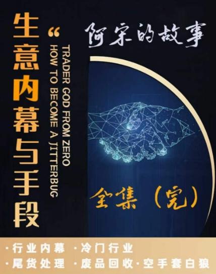 阿宋的故事·生意内幕与手段，行业内幕 冷门行业 尾货处理 废品回收 空手套白狼-E家云商