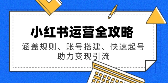 小红书运营全攻略：涵盖规则、账号搭建、快速起号，助力变现引流-E家云商