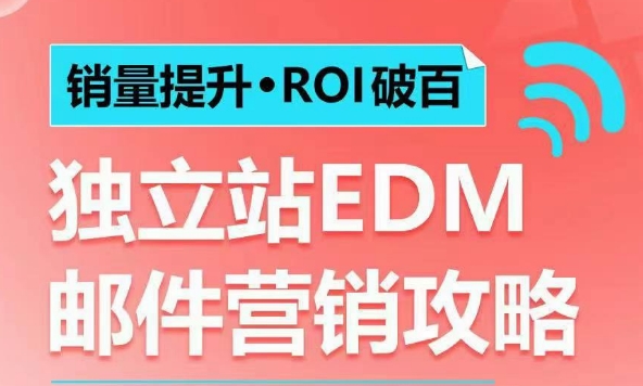 销量提升•ROI破百 独立站EDM邮件营销攻略，如何通过邮件营销每年获得100万美金销售额!-E家云商