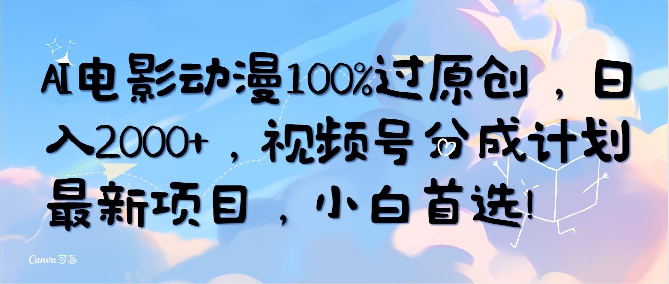 (10052期)AI电影动漫100%过原创，日入2000+，视频号分成计划最新项目，小白首选！-E家云商