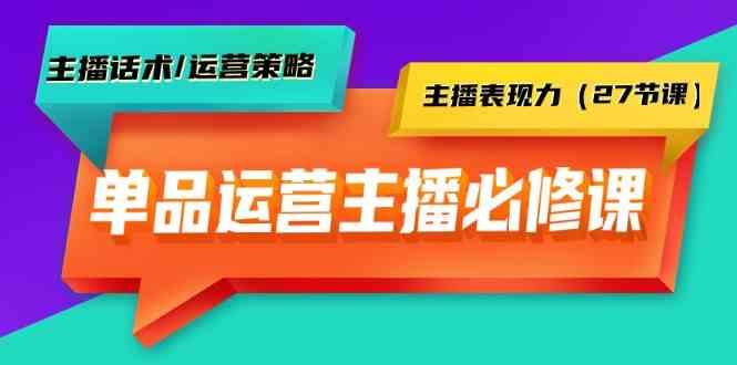 单品运营实操主播必修课：主播话术/运营策略/主播表现力(27节课)-E家云商
