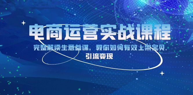 电商运营实战课程：完整解读生意参谋，教你如何有效上架宝贝，引流变现-E家云商
