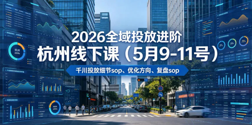 2026全域投放进阶杭州线下课(5月9-11号)，包括千川投放细节sop、优化方向、复盘sop(20小时录音+字幕)-e家网