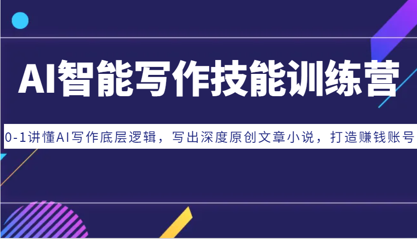 AI智能写作技能训练营：0-1讲懂AI写作底层逻辑，写出深度原创文章小说，打造赚钱账号-E家云商