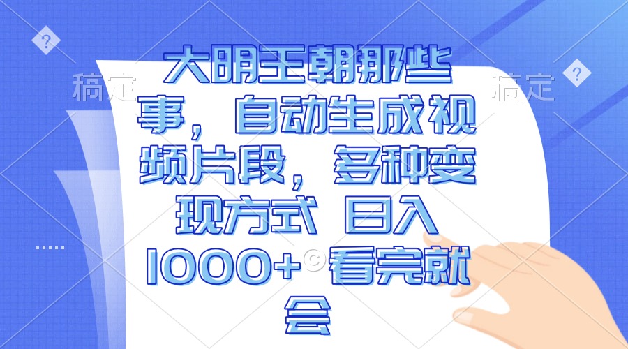 大明王朝那些事，自动生成视频片段，多种变现方式 日入1000+ 看完就会-E家云商