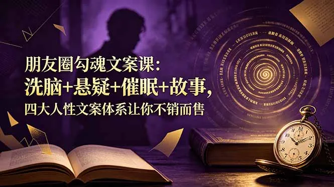 朋友圈勾魂文案课：洗脑+悬疑+催眠+故事，四大人性文案体系让你不销而售-e家网