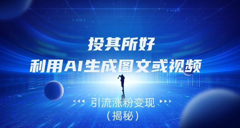 投其所好，利用AI生成图文或视频引流涨粉变现（揭秘）-E家云商