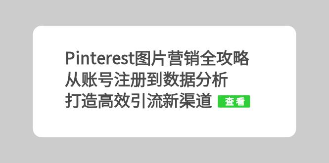 Pinterest图片营销全攻略：从账号注册到数据分析，打造高效引流新渠道-E家云商