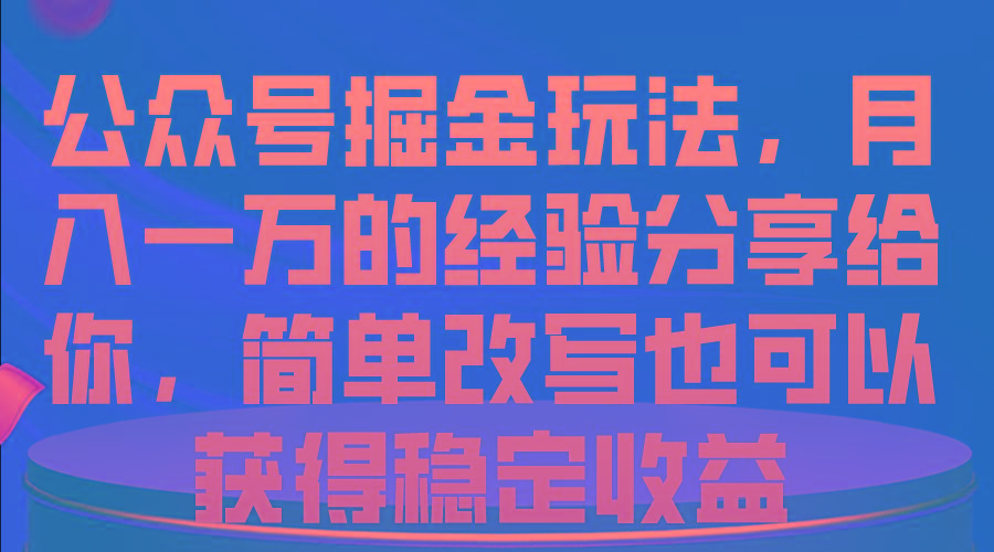 公众号掘金玩法，月入一万的经验分享给你，简单改写也可以获得稳定收益-E家云商