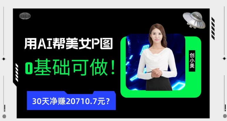 90后用AI帮美女P图，30天净赚20710.7元？0基础可做！-E家云商