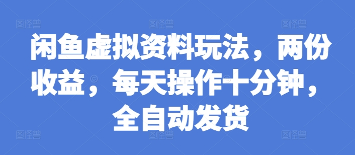 闲鱼虚拟资料玩法，两份收益，每天操作十分钟，全自动发货【揭秘】-E家云商