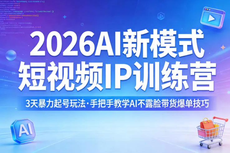 2026AI新模式短视频IP训练营，3天暴力起号玩法，手把手教学AI不露脸带货爆单技巧(更新0706)-e家网