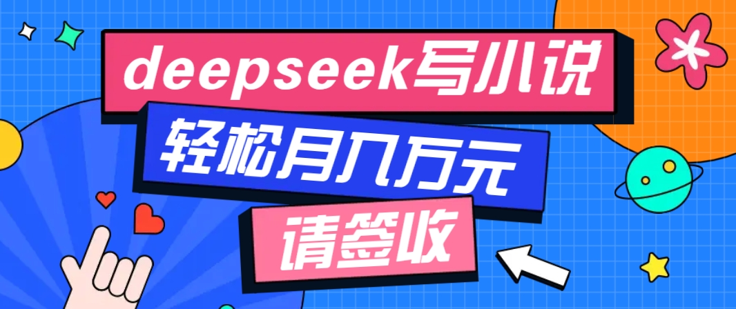 利用Deepseek写小说，零门槛AI小说创作全攻略，新手也能轻松学会提升收入-E家云商