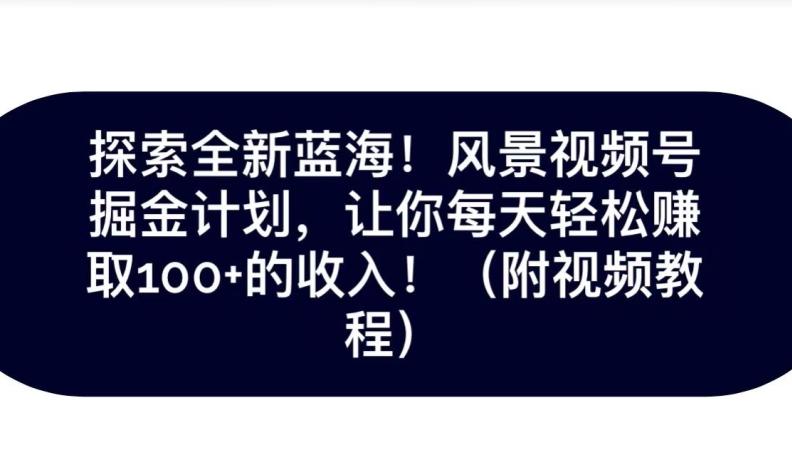 探索全新蓝海!抖音风景号掘金计划,让你每天轻松赚取100+的收入