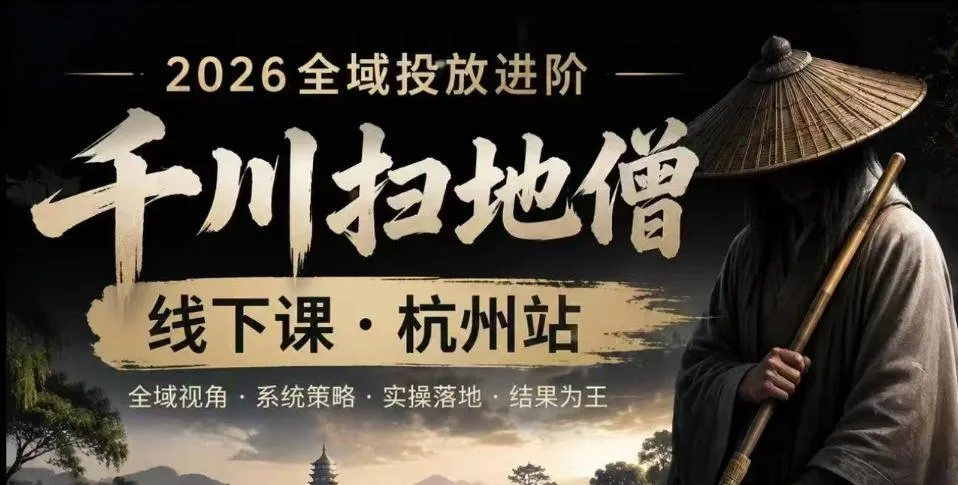 千川扫地僧2026抖音全域投放进阶课，少走弯路·快速起量·掌控增长，6月12-14号杭州线下课-e家网