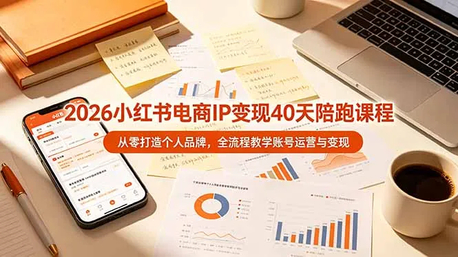 2026小红书电商IP变现40天陪跑课程-11期，从零打造个人品牌，全流程教学账号运营与变现-e家网