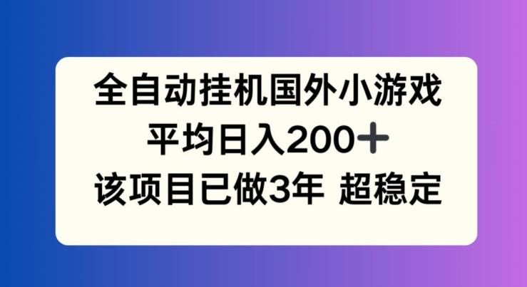 全自动挂机国外小游戏，平均日入200+，此项目已经做了3年 稳定持久【揭秘】-E家云商