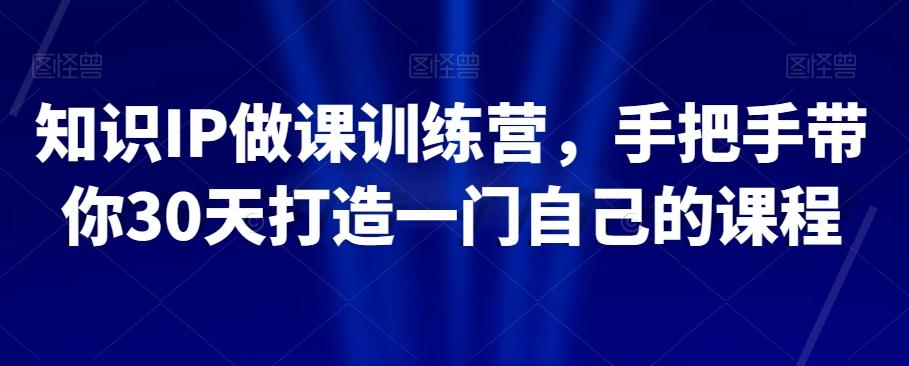 知识IP做课训练营，手把手带你30天打造一门自己的课程-E家云商