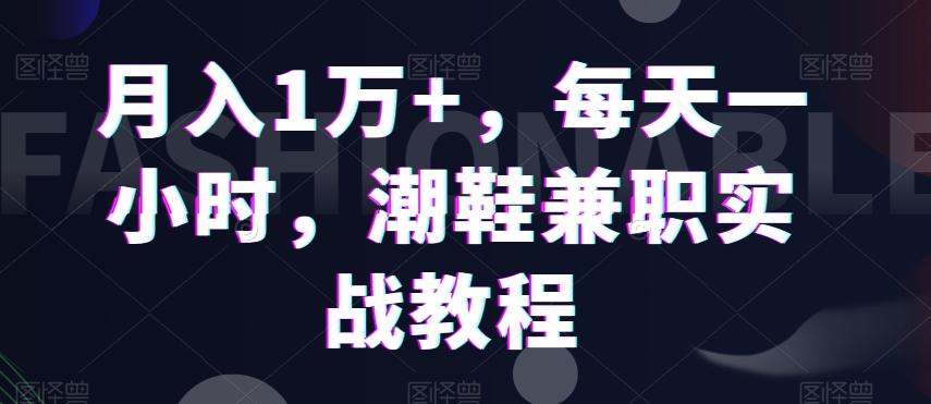 月入1万+，每天一小时，潮鞋兼职实战教程-e家网