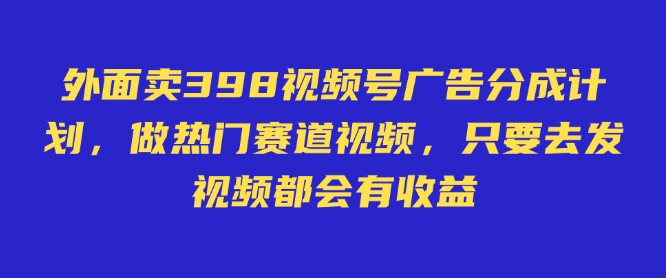 外面卖598视频号广告分成计划，不直播 不卖货 不露脸，只要去发视频都会有收益-E家云商
