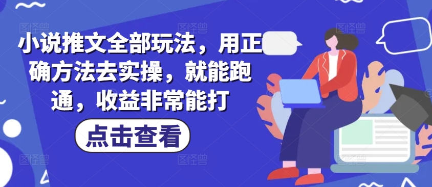 小说推文全部玩法，用正确方法去实操，就能跑通，收益非常能打-E家云商