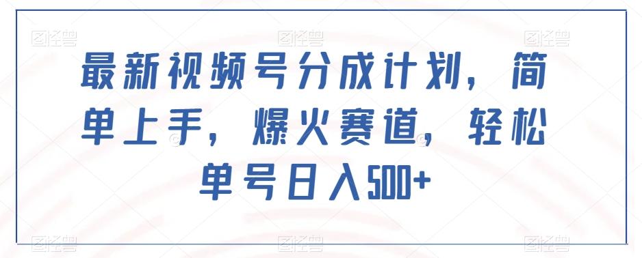 最新视频号分成计划，简单上手，爆火赛道，轻松单号日入500+-e家网