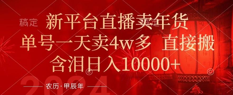 年末红利来了，新平台直播卖年货，单号一天卖4w多，话术场景直接搬，含泪日入1w+【揭秘】-w 刷的