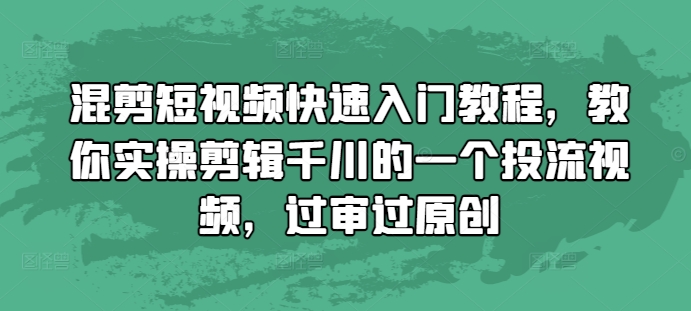 混剪短视频快速入门教程，教你实操剪辑千川的一个投流视频，过审过原创-E家云商