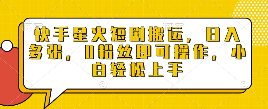 快手星火短剧搬运，日入多张，0粉丝即可操作，小白轻松上手【揭秘】-E家云商