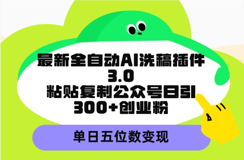 (9662期)最新全自动AI洗稿插件3.0，粘贴复制公众号日引300+创业粉，单日五位数变现-E家云商