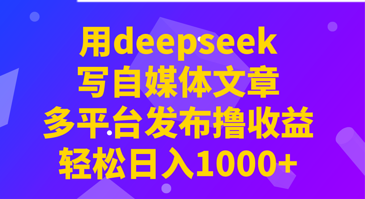 用deepseek写自媒体文章，多平台发布撸收益，轻松日入1000+！-E家云商