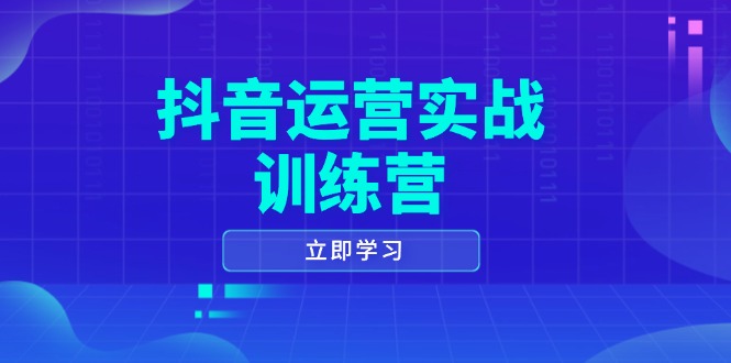 抖音运营实战训练营，0-1打造短视频爆款，涵盖拍摄剪辑、运营推广等全过程-E家云商