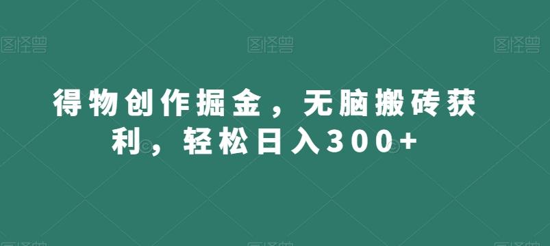 得物创作掘金，无脑搬砖获利，轻松日入300+【揭秘】-e家网