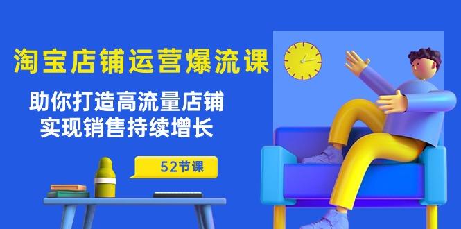 淘宝店铺运营爆流课：助你打造高流量店铺，实现销售持续增长(52节课-E家云商