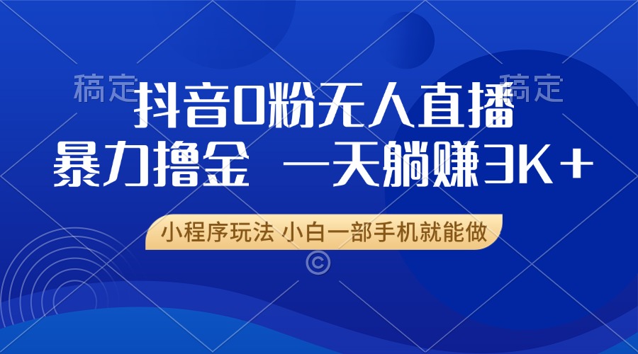 抖音0粉无人直播暴力掘金，一天躺赚3K+，小白一部手机就能做-E家云商