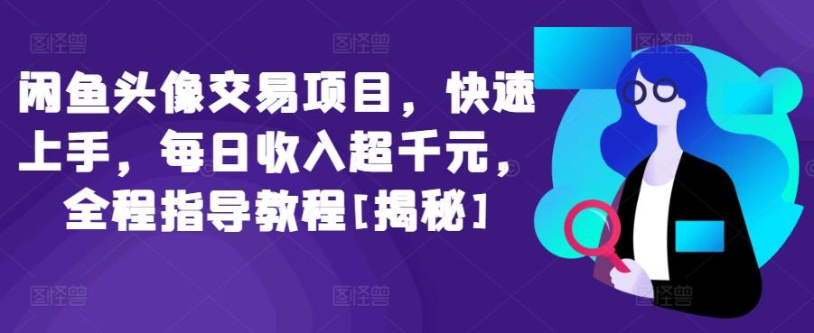 闲鱼头像交易项目，快速上手，每日收入超千元，全程指导教程[揭秘]-E家云商